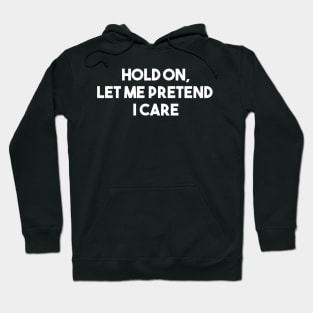 Hold on, let me pretend I care Hoodie